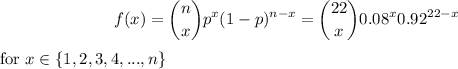 $f(x)=\binom{n}{x}p^x(1-p)^(n-x) = \binom{22}{x}0.08^x0.92^(22-x) $ for $ x \in\left \{ 1,2,3,4,...,n\right\}\\\\