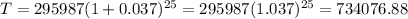 T=295987(1+0.037)^(25)=295987(1.037)^(25)=734076.88