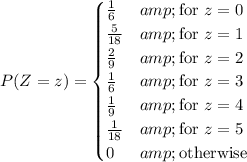 P(Z=z)=\begin{cases}\frac16&amp;\text{for }z=0\\\frac5{18}&amp;\text{for }z=1\\\frac29&amp;\text{for }z=2\\\frac16&amp;\text{for }z=3\\\frac19&amp;\text{for }z=4\\\frac1{18}&amp;\text{for }z=5\\0&amp;\text{otherwise}\end{cases}