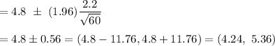 =4.8\ \pm\ (1.96)(2.2)/(√(60))\\\\=4.8\pm0.56=(4.8-11.76, 4.8+11.76)=(4.24,\ 5.36 )