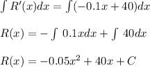 \int R'(x)dx = \int(-0.1x+40)dx\\\\R(x)=-\int \:0.1xdx+\int \:40dx\\\\R(x)=-0.05x^2+40x+C