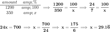 \bf \begin{array}{ccll} amount&amp;\%\\ \cline{1-2} 1200&amp;100\\ 350&amp;x \end{array}\implies \cfrac{1200}{350}=\cfrac{100}{x}\implies \cfrac{24}{7}=\cfrac{100}{x} \\\\\\ 24x=700\implies x=\cfrac{700}{24}\implies x = \cfrac{175}{6}\implies x = 29.1\overline{6}