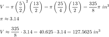 V=\pi\left((5)/(2)\right)^2\left((13)/(2)\right)=\pi\left((25)/(4)\right)\left((13)/(2)\right)=(325)/(8)\pi\ in^3\\\\\pi\approx3.14\\\\V\approx(325)/(8)\cdot3.14=40.625\cdot3.14=127.5625\ in^3