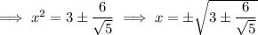 \implies x^2=3\pm\frac6{\sqrt5}\implies x=\pm\sqrt{3\pm\frac6{\sqrt5}}