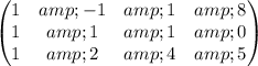 \begin{pmatrix}1 &amp; -1 &amp; 1 &amp; 8\\ 1 &amp; 1 &amp; 1 &amp; 0\\ 1 &amp; 2 &amp; 4 &amp; 5\end{pmatrix}