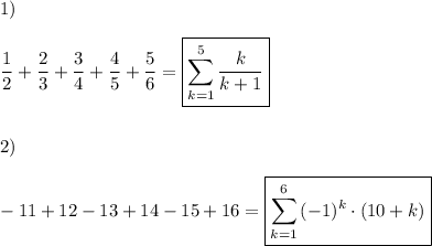 \displaystyle\\1)\\\\(1)/(2)+(2)/(3)+(3)/(4)+(4)/(5)+(5)/(6)=\boxed{\sum _(k=1)^(5){(k)/(k+1)}}\\\\\\2)\\\\ -11+12-13+14-15+16=\boxed{\sum _(k=1)^(6){(-1)^k\cdot(10+k)} }