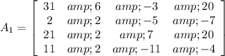 A_1=\left[\begin{array}{cccc}31&amp;6&amp;-3&amp;20\\2&amp;2&amp;-5&amp;-7\\21&amp;2&amp;7&amp;20\\11&amp;2&amp;-11&amp;-4\end{array}\right]