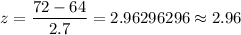z=(72-64)/(2.7)=2.96296296\approx2.96