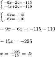 \left \{ {{-9x-2y=-115} \atop {-6x+2y=-110}} \right\\\\\left \{ {{-9x=-115} \atop {-6x=-110}} \right\\\\-9x-6x=-115-110\\\\-15x=-225\\\\x=(-225)/(-15)=25