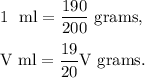 1~\textup{ ml}=(190)/(200)~\textup{grams},\\\\\textup{V ml}=(19)/(20)\textup{V}~\textup{grams}.