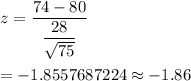 z=(74-80)/((28)/(√(75)))\\\\=-1.8557687224\approx-1.86