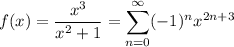 f(x)=\displaystyle(x^3)/(x^2+1)=\sum_(n=0)^\infty(-1)^nx^(2n+3)