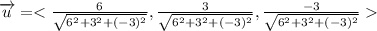 \overrightarrow{u}=< \frac{6}{\sqrt{6^(2)+3^(2)+(-3)^(2)}},\frac{3}{\sqrt{6^(2)+3^(2)+(-3)^(2)}},\frac{-3}{\sqrt{6^(2)+3^(2)+(-3)^(2)}} >