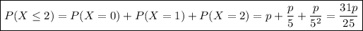 \boxed{P(X\le2)=P(X=0)+P(X=1)+P(X=2)=p+\frac p5+\frac p{5^2}=(31p)/(25)}