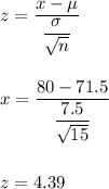 z=(x-\mu)/((\sigma)/(√(n)))\\\\\\x=(80-71.5)/((7.5)/(√(15)))\\\\\\z=4.39