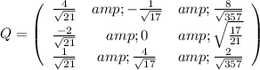 Q=\left(\begin{array}{ccc}(4)/(√(21))&amp;-(1)/(√(17))&amp;(8)/(√(357))\\(-2)/(√(21))&amp;0&amp;\sqrt{(17)/(21)}\\(1)/(√(21))&amp;(4)/(√(17))&amp;(2)/(√(357))\end{array}\right)