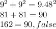 9^(2) +9^(2) =9.48^(2)\\ 81+81=90\\162=90,false