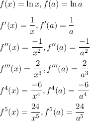 f(x) = \ln x, f(a) = \ln a\\\\f'(x) = \displaystyle(1)/(x), f'(a) = \displaystyle(1)/(a) \\\\f''(x) = \displaystyle(-1)/(x^2), f''(a) = \displaystyle(-1)/(a^2)\\\\f'''(x) = \displaystyle(2)/(x^3), f'''(a) = \displaystyle(2)/(a^3)\\\\f^4(x) = \displaystyle(-6)/(x^4), f^4(a) = \displaystyle(-6)/(a^4)\\\\f^5(x) = \displaystyle(24)/(x^5), f^5(a) = \displaystyle(24)/(a^5)