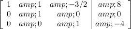 \left[\begin{array}ccc1&amp;1&amp;-3/2&amp;8\\0&amp;1&amp;0&amp;0\\0&amp;0&amp;1&amp;-4\\\end{array}\right]