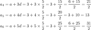 a_4=a+3d=3+3*(5)/(2)=3+(15)/(2)=(6+15)/(2)=(21)/(2)\\\\a_5=a+4d=3+4* (5)/(2)=3+(20)/(2)=3+10=13\\\\a_6=a+5d=3+5* (5)/(2)=3+(25)/(2)=(6+25)/(2)=(31)/(2)