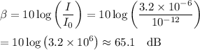 \displaystyle\beta=10 \log{\left((I)/(I_0)\right)}=10\log{\left((3.2 * 10^(-6))/(10^(-12))\right)}\\\\=10\log{\left(3.2 * 10^(6)\right)}\approx 65.1\quad\text{dB}