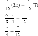 =(1)/(12)(3x)-(1)/(12)(7)\\\\=(3\cdot x)/(3\cdot 4)-(7)/(12)\\\\=(x)/(4)-(7)/(12)