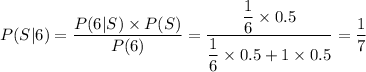 P(S|6)=(P(6|S)* P(S))/(P(6))=((1)/(6)* 0.5)/((1)/(6)* 0.5+1* 0.5)=(1)/(7)