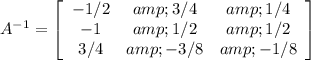 A^(-1) = \left[\begin{array}{ccc}-1/2&amp;3/4&amp;1/4\\-1&amp;1/2&amp;1/2\\3/4&amp;-3/8&amp;-1/8\end{array}\right]