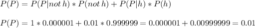 P(P)=P(P|not\,h)*P(not\,h)+P(P|h)*P(h)\\\\P(P)=1*0.000001+0.01*0.999999=0.000001+0.00999999=0.01