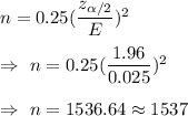 n=0.25((z_(\alpha/2))/(E))^2\\\\\Rightarrow\ n=0.25((1.96)/(0.025))^2\\\\\Rightarrow\ n=1536.64\approx1537