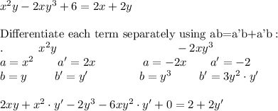 x^2y-2xy^3+6=2x+2y\\\\\text{Differentiate each term separately using ab=a'b+a'b}:\\.\quad \qquad x^2y\qquad \qquad \qquad \qquad \qquad -2xy^3\\a=x^2\qquad a'=2x\qquad \qquad a=-2x\qquad a'=-2\\b=y\qquad \ b'=y'\qquad \qquad \ b=y^3\qquad \ b'=3y^2\cdot y'\\\\2xy+x^2\cdot y'-2y^3-6xy^2\cdot y'+0=2+2y'