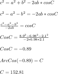 c^(2) =a^(2) +b^(2) -2ab*cosC\\\\c^(2) -a^(2) -b^(2)= -2ab*cosC\\\\(c^(2) -a^(2) -b^(2))/(-2ab)=cosC\\ \\CosC=(8.9^(2) -6.98^(2) -2.1^(2))/(-2*6.98*2.1)\\ \\CosC=-0.89\\\\ArcCos(-0.89)=C\\\\C=152.81