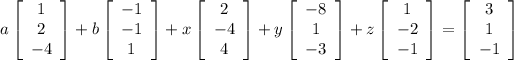 a\left[\begin{array}{c}1\\2\\-4\end{array}\right]+b\left[\begin{array}{c}-1\\-1\\1\end{array}\right] + x\left[\begin{array}{c}2\\-4\\4\end{array}\right]+y\left[\begin{array}{c}-8\\1\\-3\end{array}\right] + z\left[\begin{array}{c}1\\-2\\-1\end{array}\right]=\left[\begin{array}{c}3\\1\\-1\end{array}\right]