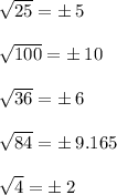 √(25) = \pm \: 5 \\ \\ √(100) = \pm \: 10 \\ \\ √(36) = \pm \: 6 \\ \\ √(84) = \pm \: 9.165\\ \\ √(4) = \pm \: 2 \\ \\