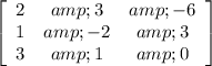 \left[\begin{array}{ccc}2&amp;3&amp;-6\\1&amp;-2&amp;3\\3&amp;1&amp;0\end{array}\right]