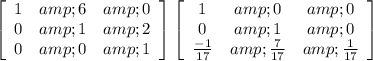 \left[\begin{array}{ccc}1&amp;6&amp;0\\0&amp;1&amp;2\\0&amp;0&amp;1\end{array}\right] \left[\begin{array}{ccc}1&amp;0&amp;0\\0&amp;1&amp;0\\(-1)/(17) &amp;(7)/(17) &amp;(1)/(17) \end{array}\right]