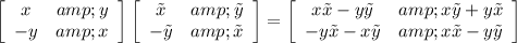 \left[\begin{array}{cc}x&amp;y\\-y&amp;x\end{array}\right]\left[\begin{array}{cc}\tilde{x}&amp;\tilde{y}\\-\tilde{y}&amp;\tilde{x}\end{array}\right] = \left[\begin{array}{cc}x\tilde{x}-y\tilde{y}&amp;x\tilde{y}+y\tilde{x}\\-y\tilde{x}-x\tilde{y}&amp;x\tilde{x}-y\tilde{y}\end{array}\right]