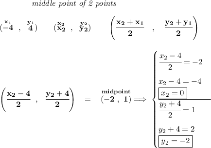 \bf ~~~~~~~~~~~~\textit{middle point of 2 points } \\\\ (\stackrel{x_1}{-4}~,~\stackrel{y_1}{4})\qquad (\stackrel{x_2}{x_2}~,~\stackrel{y_2}{y_2}) \qquad \left(\cfrac{ x_2 + x_1}{2}~~~ ,~~~ \cfrac{ y_2 + y_1}{2} \right) \\\\\\ \left( \cfrac{x_2-4}{2}~~,~~\cfrac{y_2+4}{2} \right)~~=~~\stackrel{midpoint}{(-2~,~1)}\implies \begin{cases} \cfrac{x_2-4}{2}=-2\\[1em] x_2-4=-4\\ \boxed{x_2=0}\\ \cline{1-1} \cfrac{y_2+4}{2}=1\\[1em] y_2+4=2\\ \boxed{y_2=-2} \end{cases}