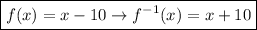 \boxed {f(x) = x - 10 \to {f}^( - 1) (x) = x + 10 }