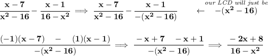 \bf \cfrac{x-7}{x^2-16}-\cfrac{x-1}{16-x^2}\implies \cfrac{x-7}{x^2-16}-\cfrac{x-1}{-(x^2-16)}\qquad \leftarrow \stackrel{\textit{our LCD will just be}}{-(x^2-16)} \\\\\\ \cfrac{(-1)(x-7)~~~-~~~(1)(x-1)}{-(x^2-16)}\implies \cfrac{-x+7~~~-x+1}{-(x^2-16)}\implies \cfrac{-2x+8}{16-x^2}