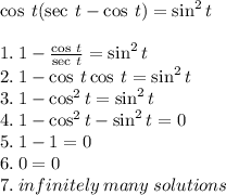 \cos \: t ( \sec \: t - \cos \: t) = \sin^(2)t \\ \\ 1. \: 1 - ( \cos \: t )/( \sec \: t ) = \sin^(2) t \\ 2. \: 1 - \cos \: t \cos \: t = \sin^(2) t \\ 3. \: 1 - \cos^(2) t = \sin^(2) t \\ 4. \: 1 - \cos^(2) t - \sin^(2) t = 0 \\ 5. \: 1 - 1 = 0 \\ 6. \: 0 = 0 \\ 7. \: infinitely \: many \: solutions