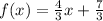 f (x) = \frac {4} {3} x + \frac {7} {3}