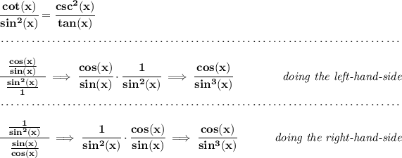 \bf \cfrac{cot(x)}{sin^2(x)}=\cfrac{csc^2(x)}{tan(x)} \\\\[-0.35em] ~\dotfill\\\\ \cfrac{~~(cos(x))/(sin(x))~~}{(sin^2(x))/(1)}\implies \cfrac{cos(x)}{sin(x)}\cdot \cfrac{1}{sin^2(x)}\implies \cfrac{cos(x)}{sin^3(x)}~\hfill \textit{doing the left-hand-side} \\\\[-0.35em] ~\dotfill\\\\ \cfrac{~~(1)/(sin^2(x))~~}{(sin(x))/(cos(x))}\implies \cfrac{1}{sin^2(x)}\cdot \cfrac{cos(x)}{sin(x)}\implies \cfrac{cos(x)}{sin^3(x)}~\hfill \textit{doing the right-hand-side}