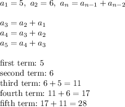 a_1=5,\ a_2=6,\ a_n=a_(n-1)+a_(n-2)\\\\a_3=a_2+a_1\\a_4=a_3+a_2\\a_5=a_4+a_3\\\\\text{first term:}\ 5\\\text{second term:}\ 6\\\text{third term:}\ 6+5=11\\\text{fourth term:}\ 11+6=17\\\text{fifth term:}\ 17+11=28