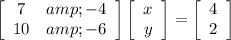 \left[\begin{array}{cc}7&amp;-4\\10&amp;-6\end{array}\right] \left[\begin{array}{c}x\\y\end{array}\right] = \left[\begin{array}{c}4\\2\end{array}\right]