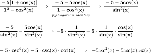 \bf \cfrac{-5[1+cos(x)]}{1^2-cos^2(x)}\implies \cfrac{-5-5cos(x)}{\underset{\textit{pythagorean identity}}{1-cos^2(x)}}\implies \cfrac{-5-5cos(x)}{sin^2(x)} \\\\\\ \cfrac{-5}{sin^2(x)}-\cfrac{5cos(x)}{sin^2(x)}\implies -5\cdot \cfrac{1}{sin^2(x)}-5\cdot \cfrac{1}{sin(x)}\cdot \cfrac{cos(x)}{sin(x)} \\\\\\ -5\cdot csc^2(x)-5\cdot csc(x)\cdot cot(x)\implies \boxed{-5csc^2(x)-5csc(x)cot(x)}