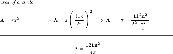 \bf \textit{area of a circle}\\\\ A=\pi r^2\qquad \qquad \implies A=\pi \left( \boxed{\cfrac{11n}{2\pi }} \right)^2\implies A=~~\begin{matrix} \pi \\[-0.7em]\cline{1-1}\\[-5pt]\end{matrix}~~\cdot \cfrac{11^2 n^2}{2^2 \underset{\pi }{~~\begin{matrix} \pi^2 \\[-0.7em]\cline{1-1}\\[-5pt]\end{matrix}~~}} \\\\[-0.35em] \rule{34em}{0.25pt}\\\\ ~\hfill A=\cfrac{121n^2}{4\pi }~\hfill