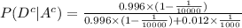 P(D^c|A^c)=(0.996 * (1-(1)/(10000)))/(0.996 * (1-(1)/(10000))+0.012 * (1)/(1000))