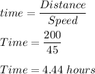 time=(Distance)/(Speed)\\\\Time=(200)/(45)\\\\Time=4.44\ hours