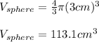 V_(sphere)=(4)/(3)\pi (3cm)^3\\\\V_(sphere)=113.1cm^3